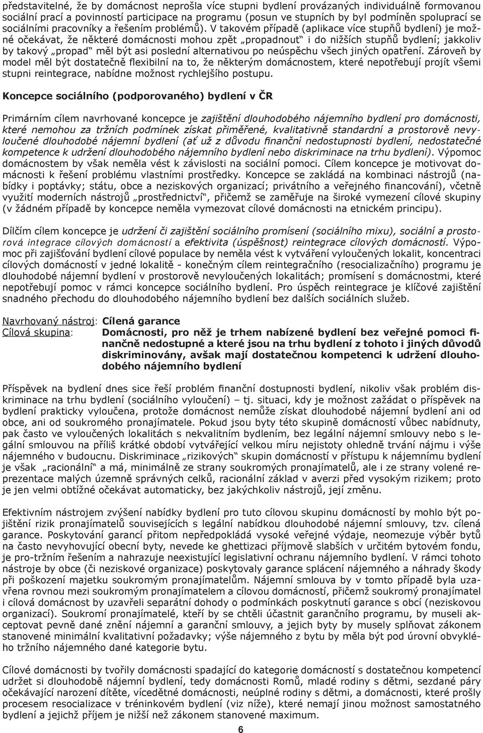 V takovém případě (aplikace více stupňů bydlení) je možné očekávat, že některé domácnosti mohou zpět propadnout i do nižších stupňů bydlení; jakkoliv by takový propad měl být asi poslední