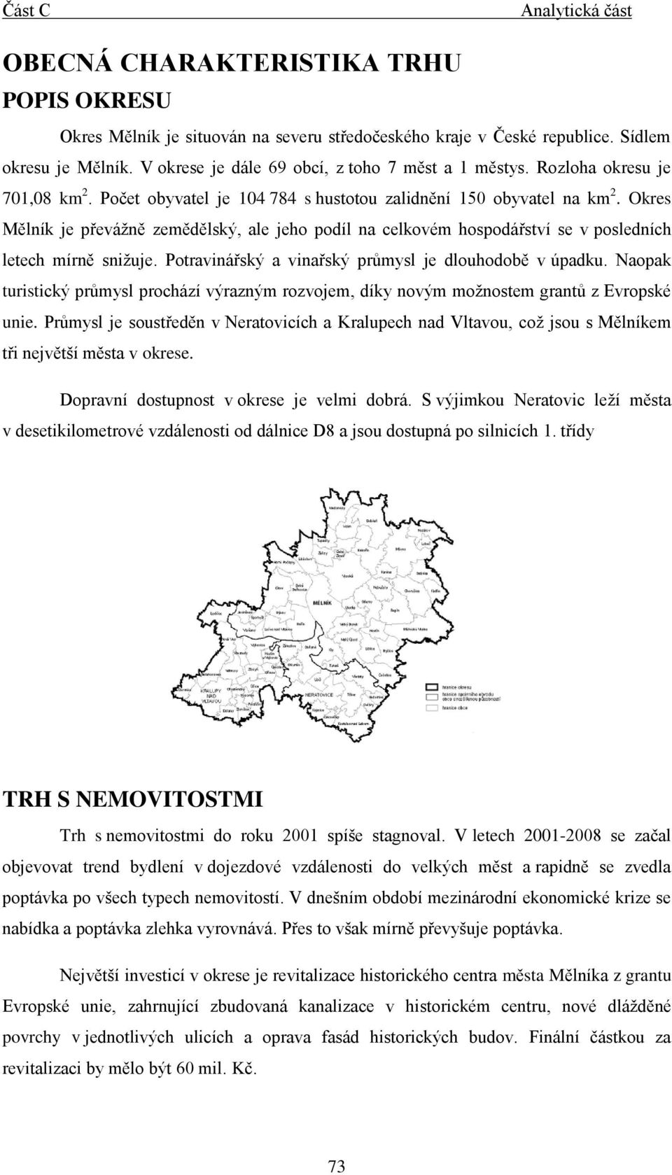 Okres Mělník je převážně zemědělský, ale jeho podíl na celkovém hospodářství se v posledních letech mírně snižuje. Potravinářský a vinařský průmysl je dlouhodobě v úpadku.