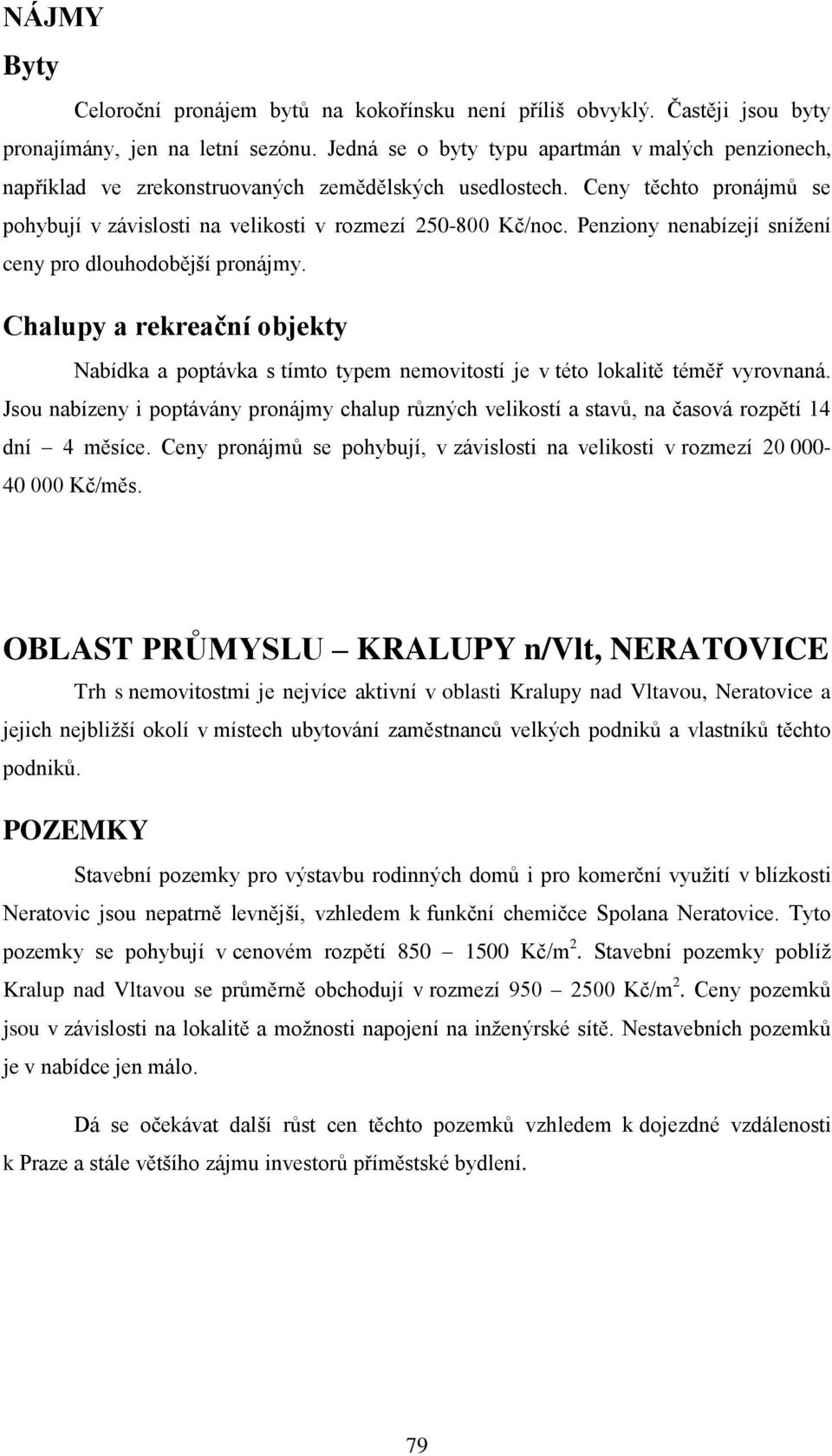 Penziony nenabízejí snížení ceny pro dlouhodobější pronájmy. Chalupy a rekreační objekty Nabídka a poptávka s tímto typem nemovitostí je v této lokalitě téměř vyrovnaná.