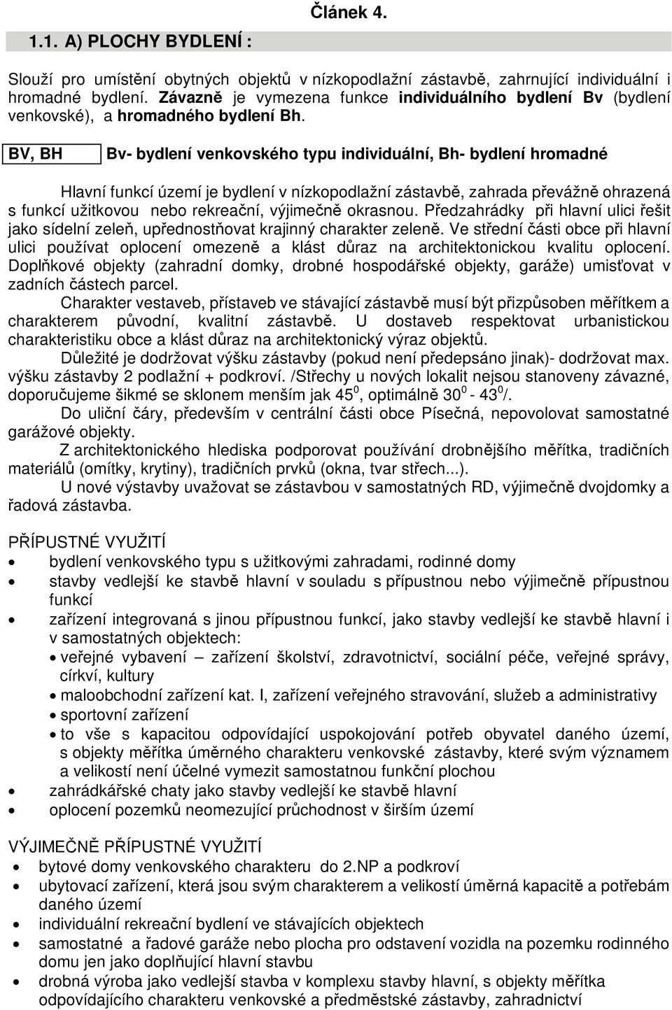 BV, BH Bv- bydlení venkovského typu individuální, Bh- bydlení hromadné Hlavní funkcí území je bydlení v nízkopodlažní zástavb, zahrada p evážn ohrazená s funkcí užitkovou nebo rekrea ní, výjime