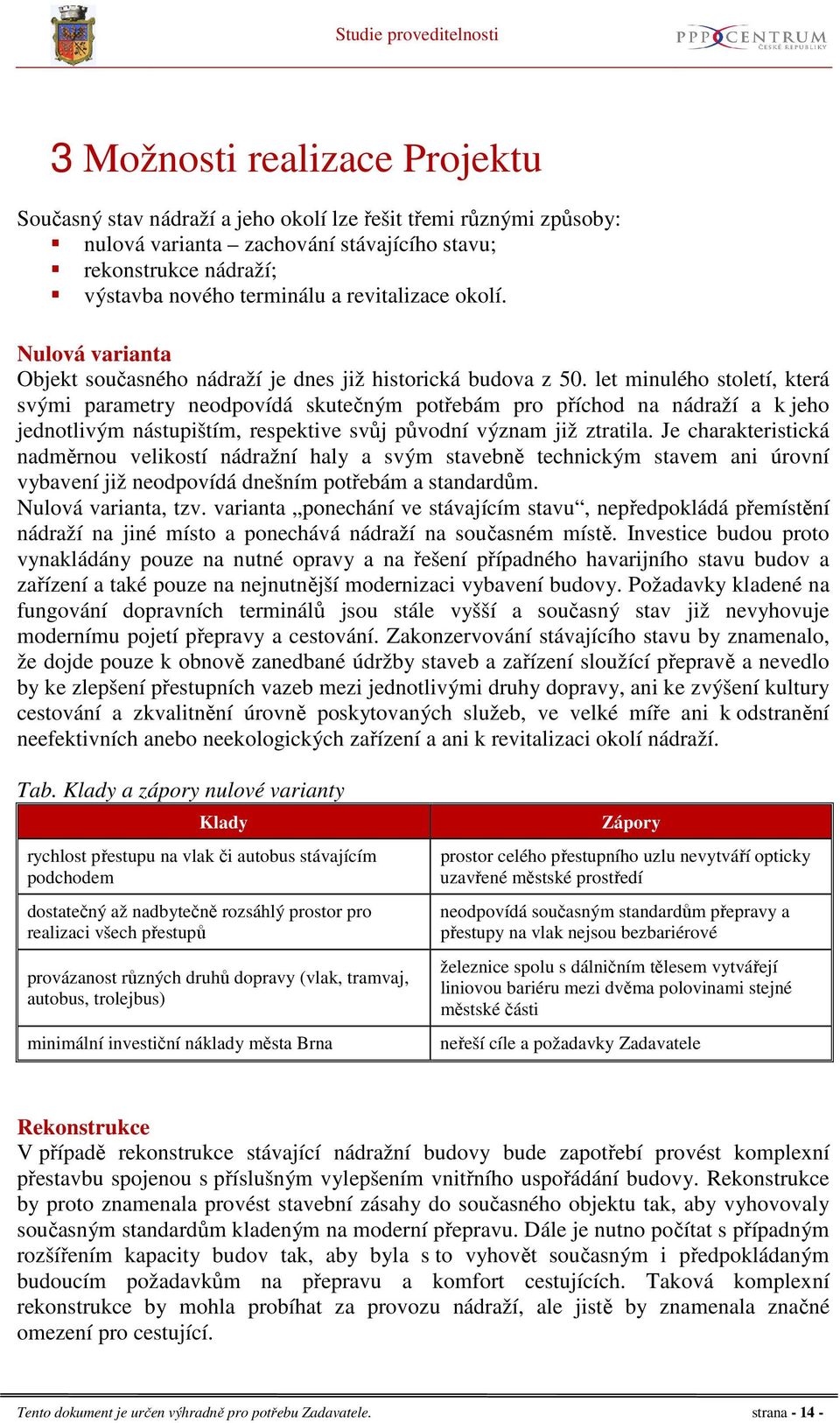 let minulého století, která svými parametry neodpovídá skutečným potřebám pro příchod na nádraží a k jeho jednotlivým nástupištím, respektive svůj původní význam již ztratila.