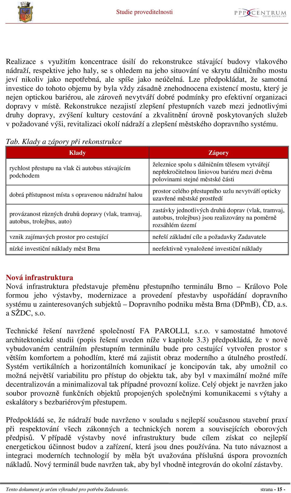 Lze předpokládat, že samotná investice do tohoto objemu by byla vždy zásadně znehodnocena existencí mostu, který je nejen optickou bariérou, ale zároveň nevytváří dobré podmínky pro efektivní