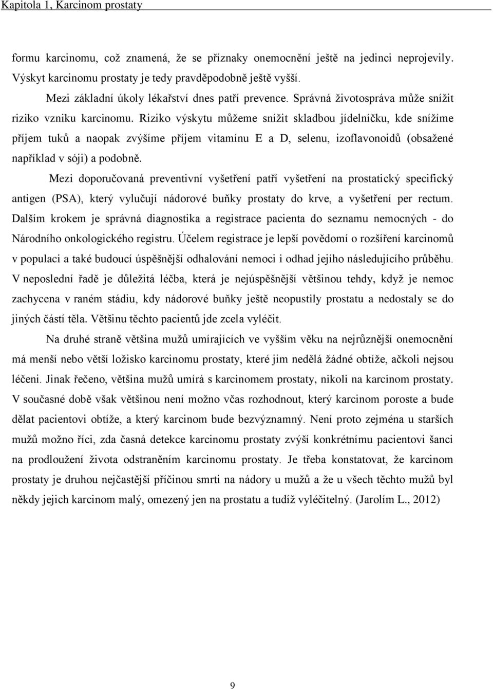 Riziko výskytu můžeme snížit skladbou jídelníčku, kde snížíme příjem tuků a naopak zvýšíme příjem vitamínu E a D, selenu, izoflavonoidů (obsažené například v sóji) a podobně.