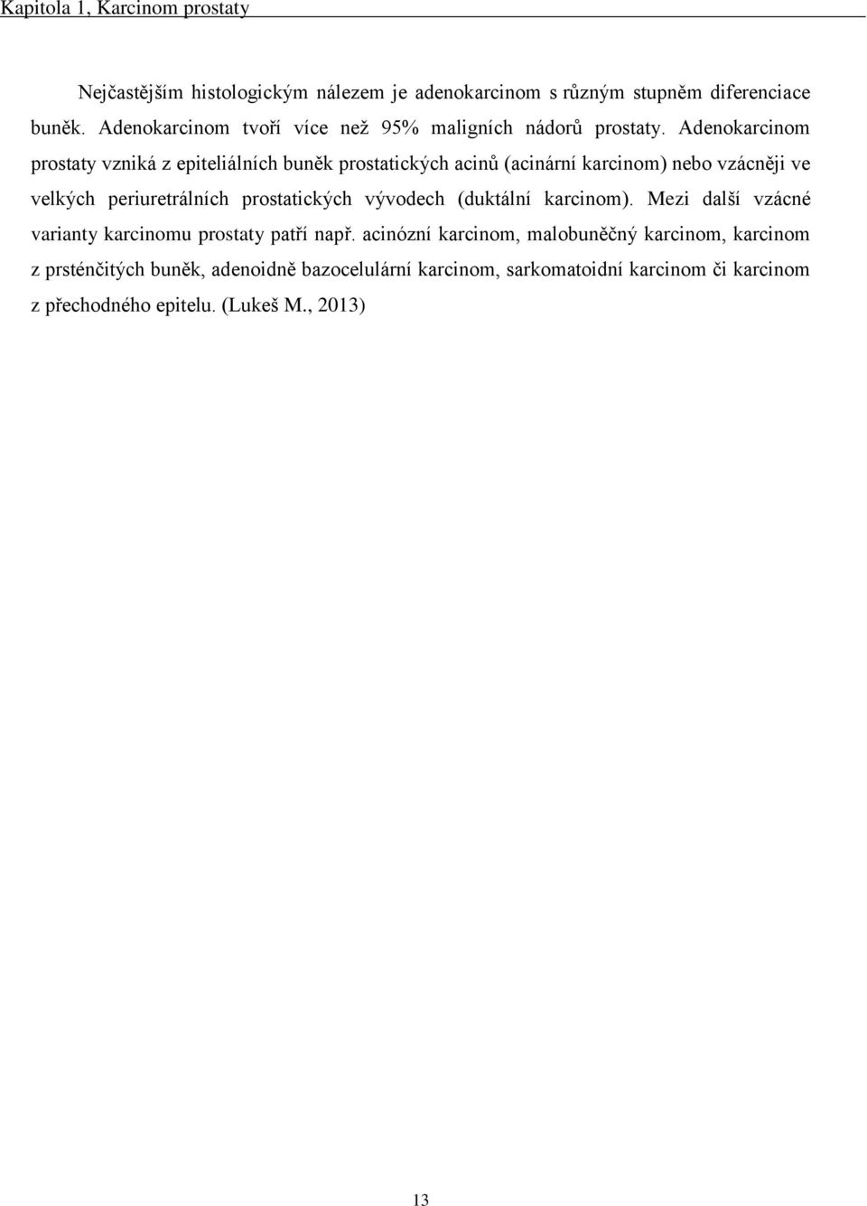 Adenokarcinom prostaty vzniká z epiteliálních buněk prostatických acinů (acinární karcinom) nebo vzácněji ve velkých periuretrálních prostatických