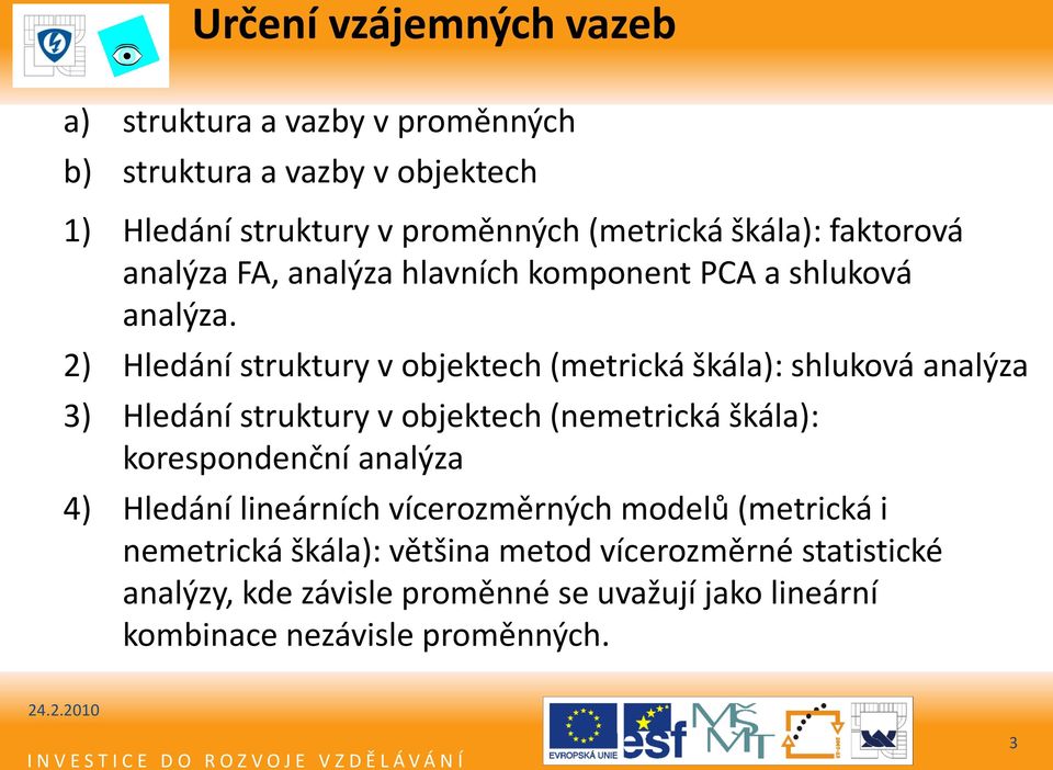 2) Hledání struktury v objektech (metrická škála): shluková analýza 3) Hledání struktury v objektech (nemetrická škála): korespondenční