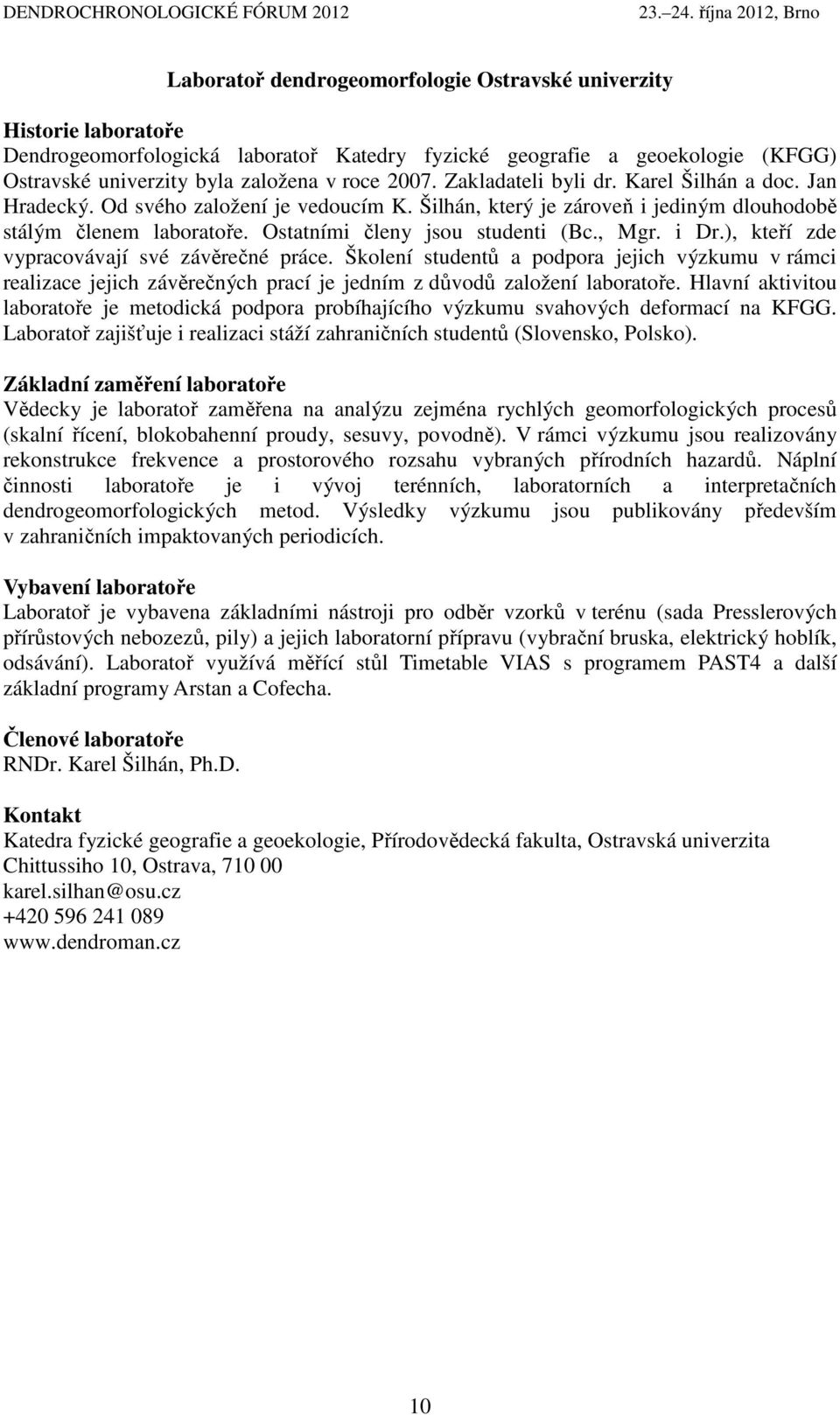 i Dr.), kteří zde vypracovávají své závěrečné práce. Školení studentů a podpora jejich výzkumu v rámci realizace jejich závěrečných prací je jedním z důvodů založení laboratoře.