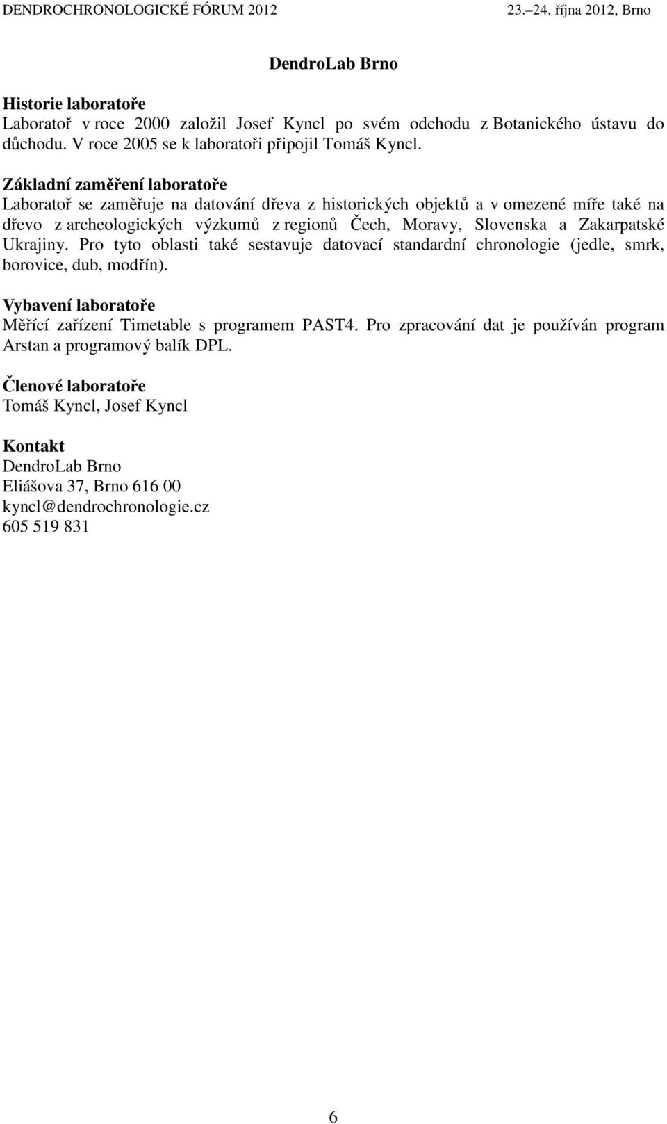 Zakarpatské Ukrajiny. Pro tyto oblasti také sestavuje datovací standardní chronologie (jedle, smrk, borovice, dub, modřín). Vybavení laboratoře Měřící zařízení Timetable s programem PAST4.