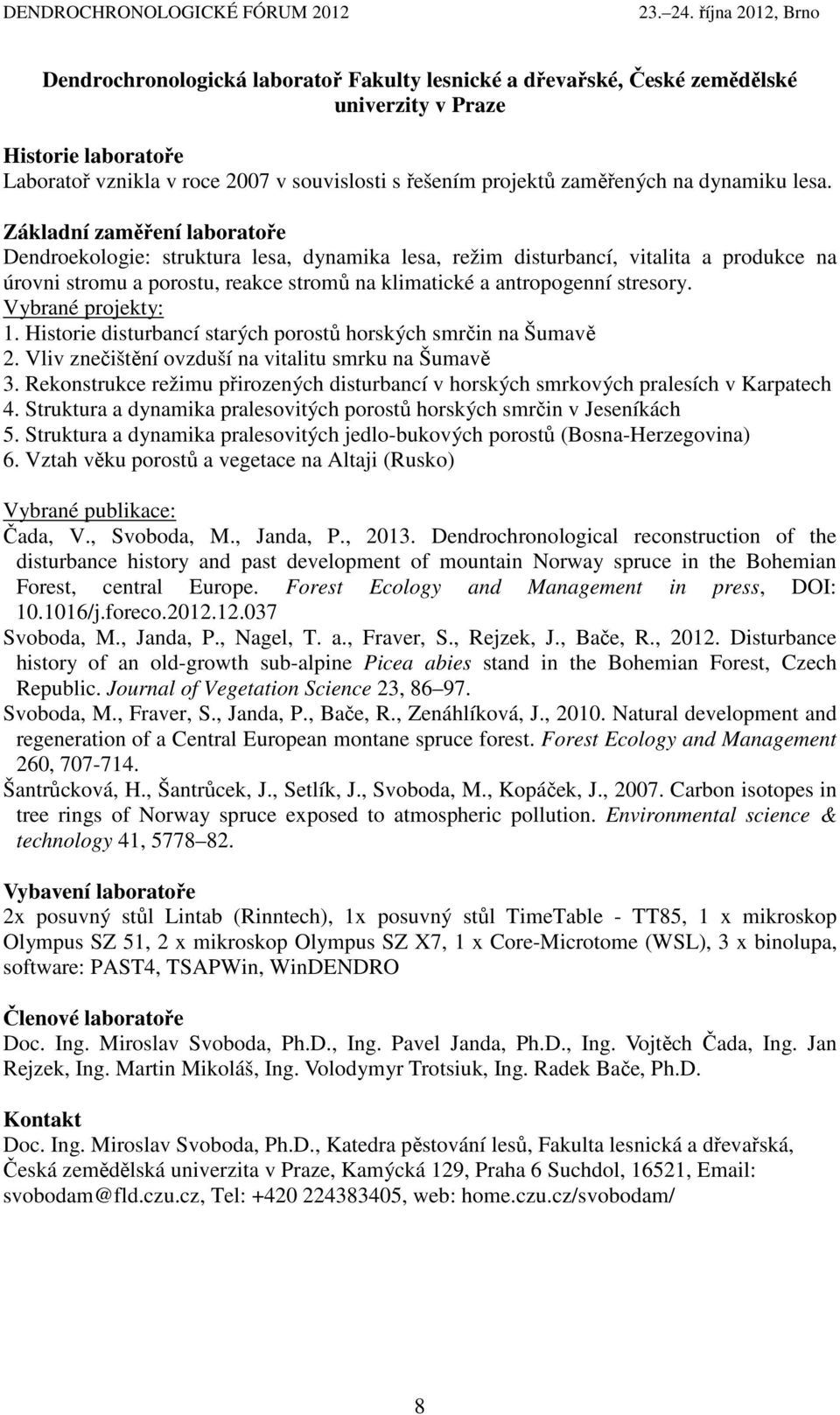 Základní zaměření laboratoře Dendroekologie: struktura lesa, dynamika lesa, režim disturbancí, vitalita a produkce na úrovni stromu a porostu, reakce stromů na klimatické a antropogenní stresory.