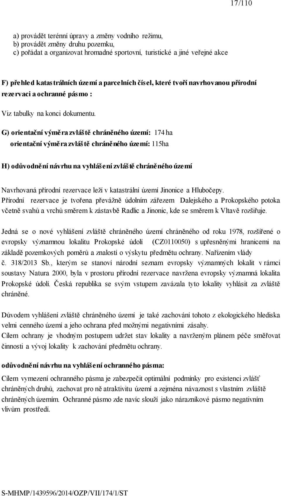 G) orientační výměra zvláště chráněného území: 174 ha orientační výměra zvláště chráněného území: 115ha H) odůvodnění návrhu na vyhlášení zvláště chráněného území Navrhovaná přírodní rezervace leží v