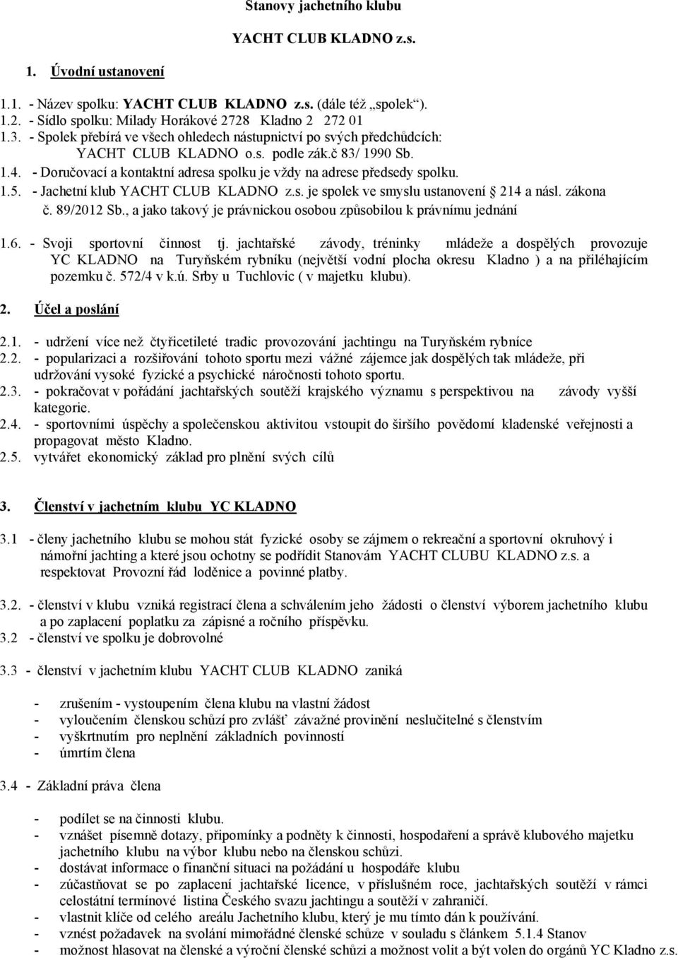 - Jachetní klub YACHT CLUB KLADNO z.s. je spolek ve smyslu ustanovení 214 a násl. zákona č. 89/2012 Sb., a jako takový je právnickou osobou způsobilou k právnímu jednání 1.6.