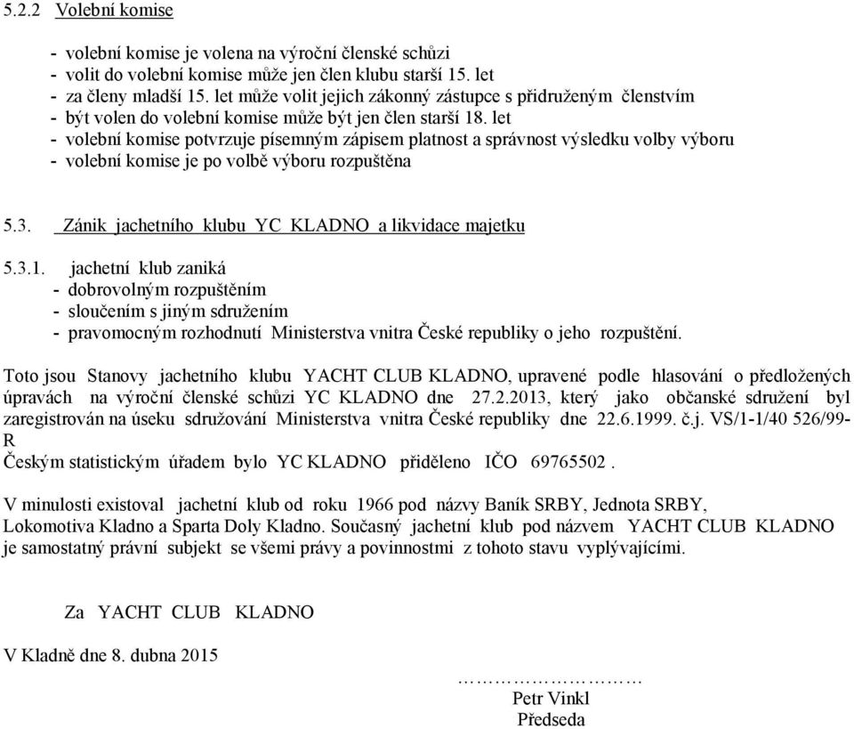 let - volební komise potvrzuje písemným zápisem platnost a správnost výsledku volby výboru - volební komise je po volbě výboru rozpuštěna 5.3. Zánik jachetního klubu YC KLADNO a likvidace majetku 5.3.1.