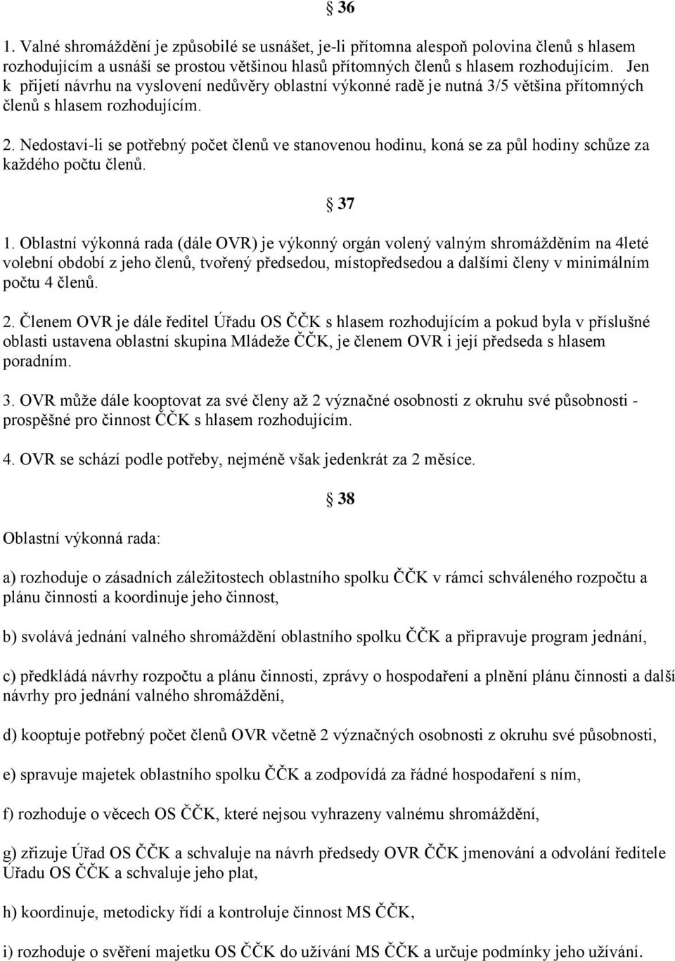 Nedostaví-li se potřebný počet členů ve stanovenou hodinu, koná se za půl hodiny schůze za každého počtu členů. 37 1.