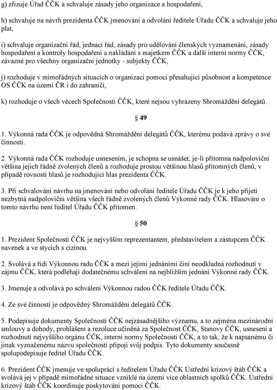 subjekty ČČK, j) rozhoduje v mimořádných situacích o organizaci pomoci přesahující působnost a kompetence OS ČČK na území ČR i do zahraničí, k) rozhoduje o všech věcech Společnosti ČČK, které nejsou