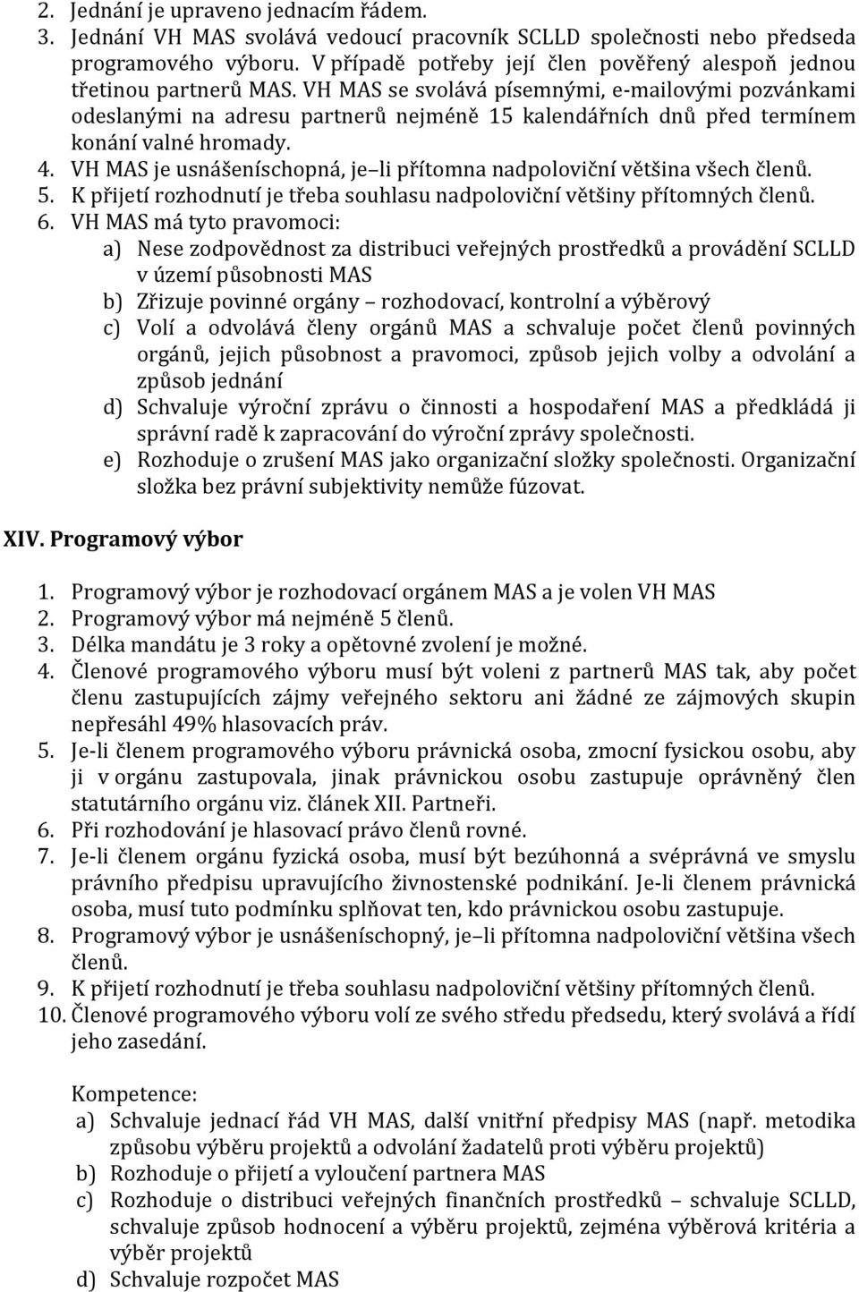 VH MAS se svolává písemnými, e-mailovými pozvánkami odeslanými na adresu partnerů nejméně 15 kalendářních dnů před termínem konání valné hromady. 4.