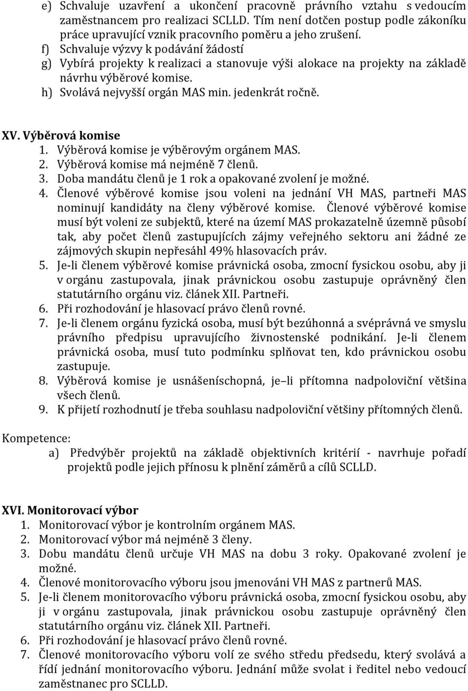 Výběrová komise 1. Výběrová komise je výběrovým orgánem MAS. 2. Výběrová komise má nejméně 7 členů. 3. Doba mandátu členů je 1 rok a opakované zvolení je možné. 4.