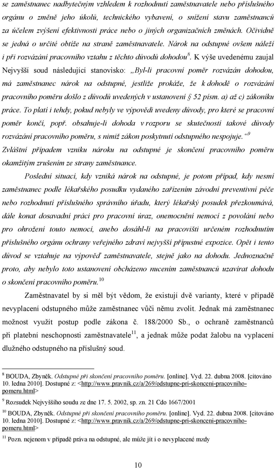 K výše uvedenému zaujal Nejvyšší soud následující stanovisko: Byl-li pracovní poměr rozvázán dohodou, má zaměstnanec nárok na odstupné, jestliže prokáže, že k dohodě o rozvázání pracovního poměru