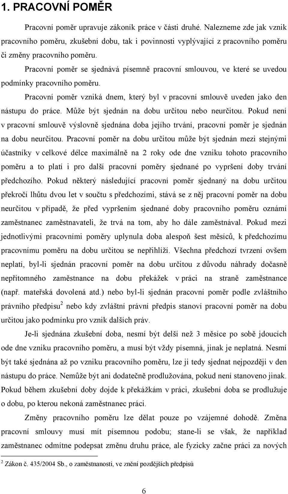 Pracovní poměr se sjednává písemně pracovní smlouvou, ve které se uvedou podmínky pracovního poměru. Pracovní poměr vzniká dnem, který byl v pracovní smlouvě uveden jako den nástupu do práce.