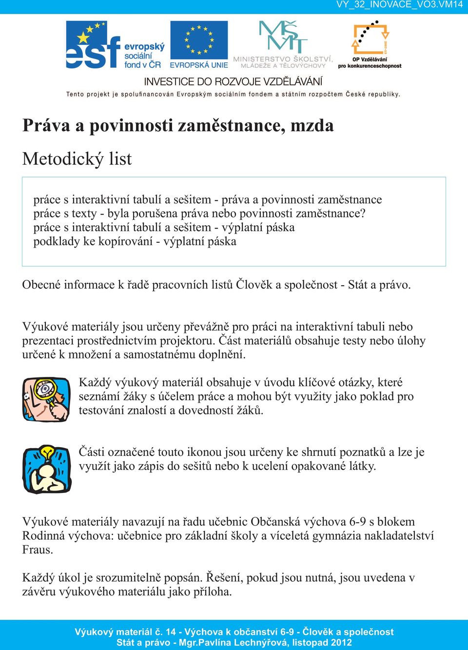 Výukové materiály jsou určeny převážně pro práci na interaktivní tabuli nebo prezentaci prostřednictvím projektoru. Část materiálů obsahuje testy nebo úlohy určené k množení a samostatnému doplnění.