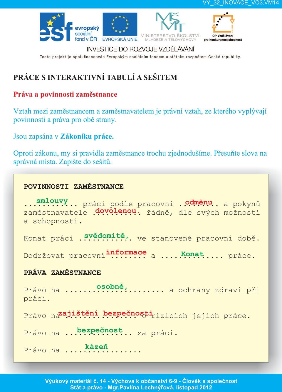 .. smlouvy práci podle pracovní... odměnu a pokynů zaměstnavatele... dovolenou. řádně, dle svých možností a schopností. Konat práci... svědomitě, ve stanovené pracovní době.