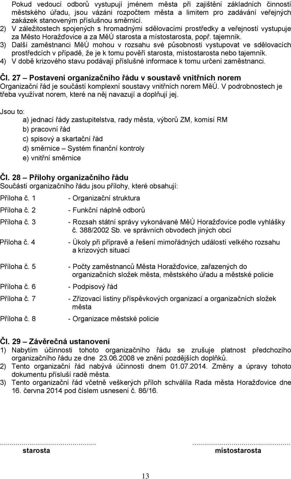 3) Další zaměstnanci MěÚ mohou v rozsahu své působnosti vystupovat ve sdělovacích prostředcích v případě, že je k tomu pověří starosta, místostarosta nebo tajemník.