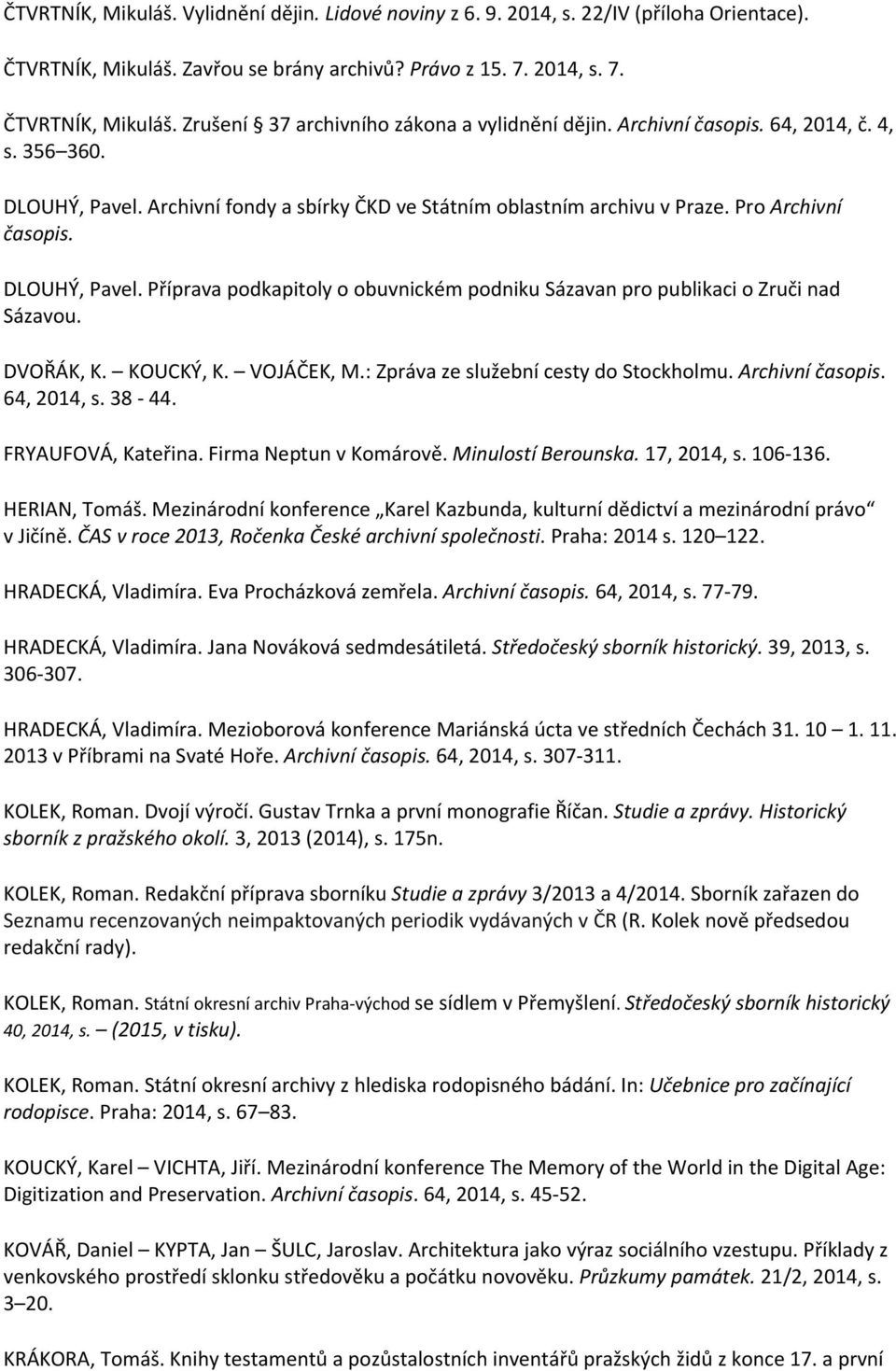DVOŘÁK, K. KOUCKÝ, K. VOJÁČEK, M.: Zpráva ze služební cesty do Stockholmu. Archivní časopis. 64, 2014, s. 38 44. FRYAUFOVÁ, Kateřina. Firma Neptun v Komárově. Minulostí Berounska. 17, 2014, s.