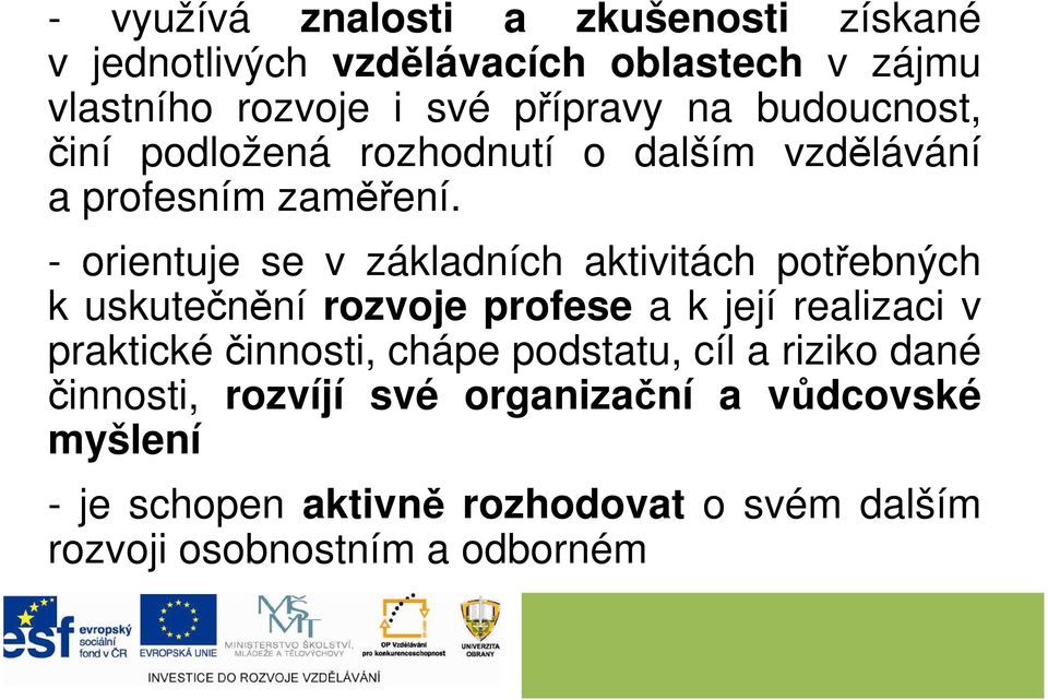 - orientuje se v základních aktivitách potřebných k uskutečnění rozvoje profese a k její realizaci v praktické činnosti,