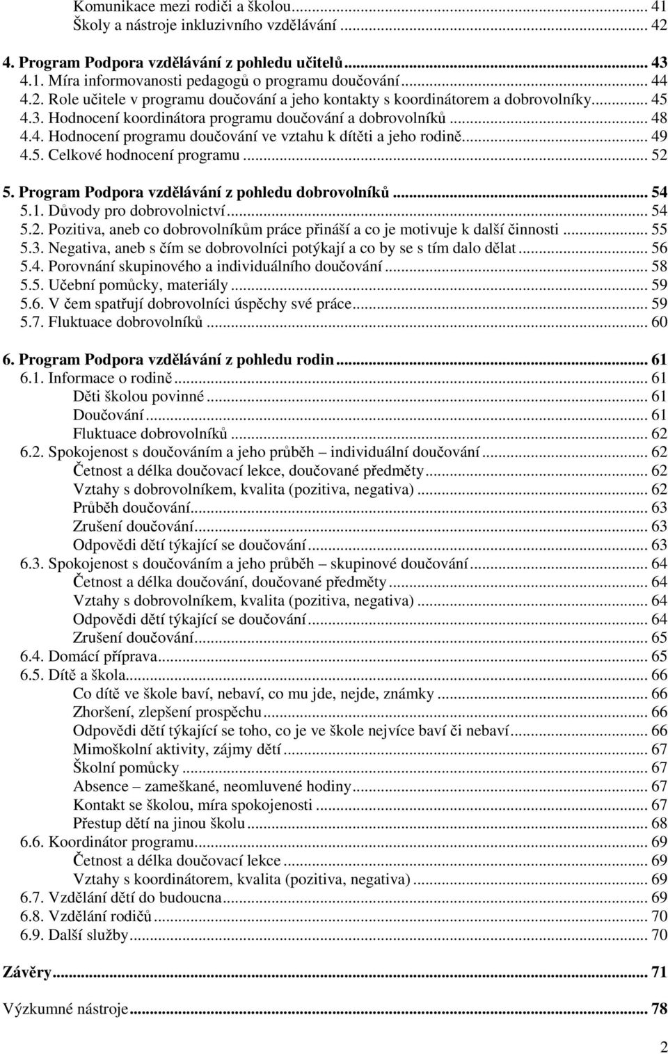 .. 49 4.5. Celkové hodnocení programu... 52 5. Program Podpora vzdělávání z pohledu dobrovolníků... 54 5.1. Důvody pro dobrovolnictví... 54 5.2. Pozitiva, aneb co dobrovolníkům práce přináší a co je motivuje k další činnosti.