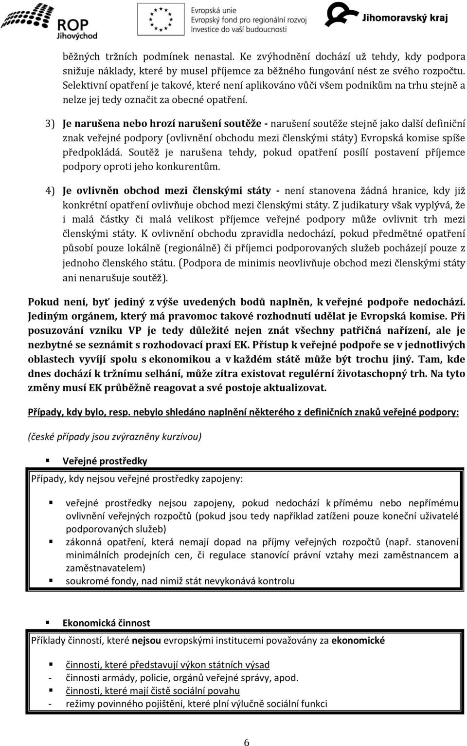 3) Je narušena nebo hrozí narušení soutěže - narušení soutěže stejně jako další definiční znak veřejné podpory (ovlivnění obchodu mezi členskými státy) Evropská komise spíše předpokládá.