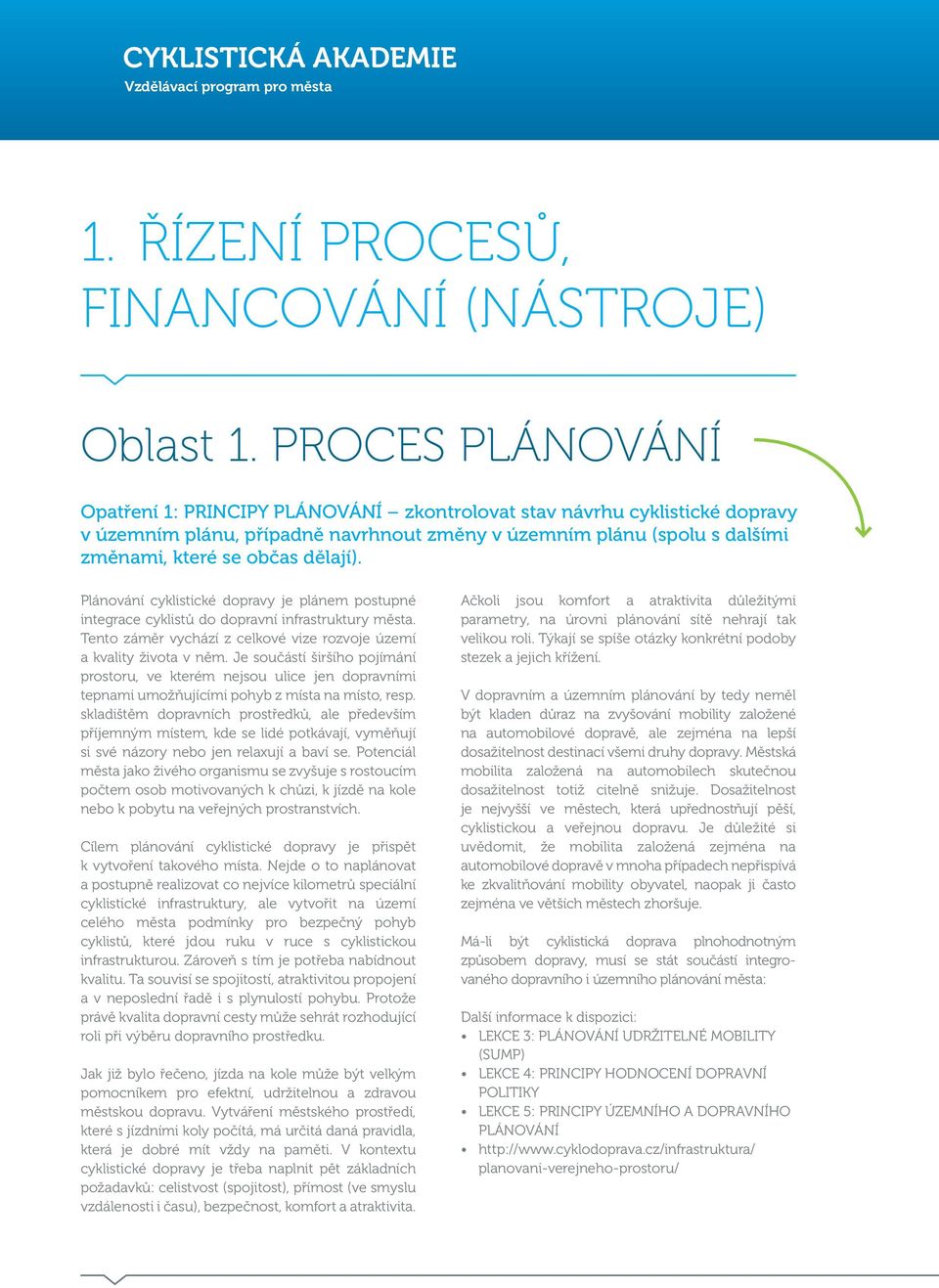 Plánování cyklistické dopravy je plánem postupné integrace cyklistů do dopravní infrastruktury města. Tento záměr vychází z celkové vize rozvoje území a kvality života v něm.