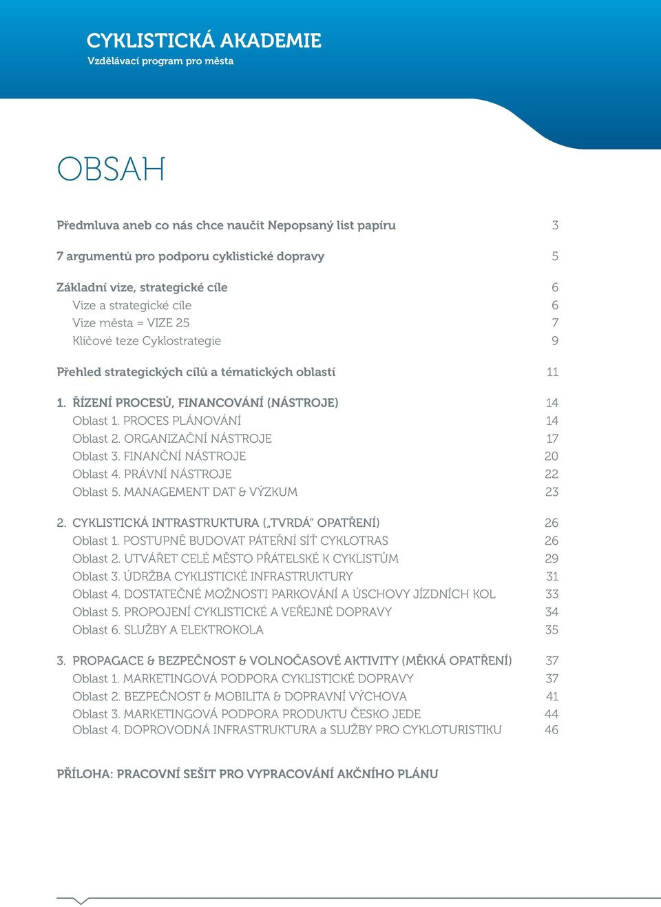 PROCES PLÁNOVÁNÍ 14 Oblast 2. ORGANIZAČNÍ NÁSTROJE 17 Oblast 3. FINANČNÍ NÁSTROJE 20 Oblast 4. PRÁVNÍ NÁSTROJE 22 Oblast 5. MANAGEMENT DAT & VÝZKUM 23 2.