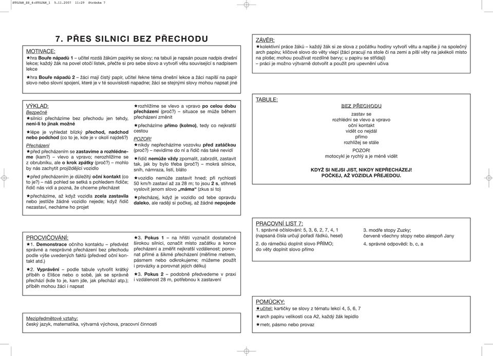 větu související s nadpisem lekce hra Bouře nápadů 2 žáci mají čistý papír, učitel řekne téma dnešní lekce a žáci napíší na papír slovo nebo slovní spojení, které je v té souvislosti napadne; žáci se