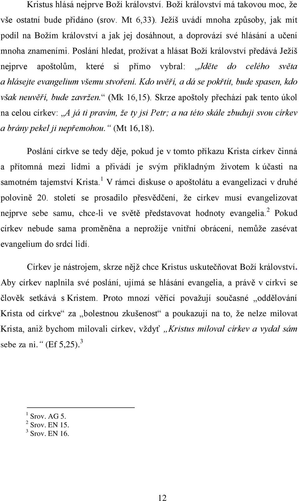 Poslání hledat, prožívat a hlásat Boží království předává Ježíš nejprve apoštolům, které si přímo vybral: Jděte do celého světa a hlásejte evangelium všemu stvoření.