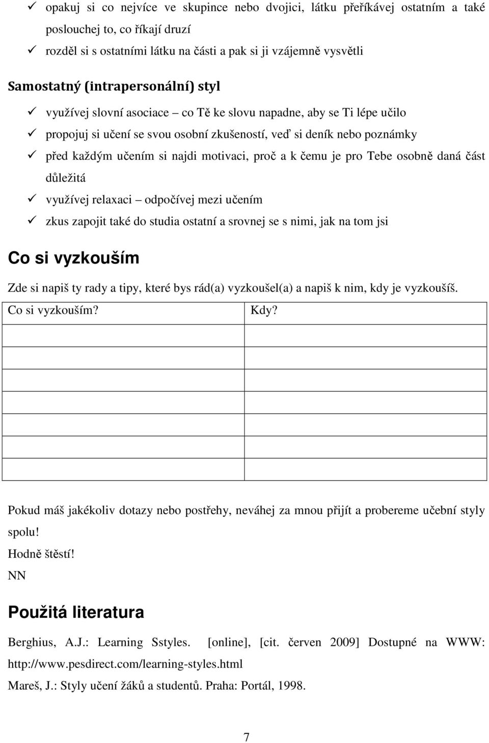 motivaci, proč a k čemu je pro Tebe osobně daná část důležitá využívej relaxaci odpočívej mezi učením zkus zapojit také do studia ostatní a srovnej se s nimi, jak na tom jsi Co si vyzkouším Zde si