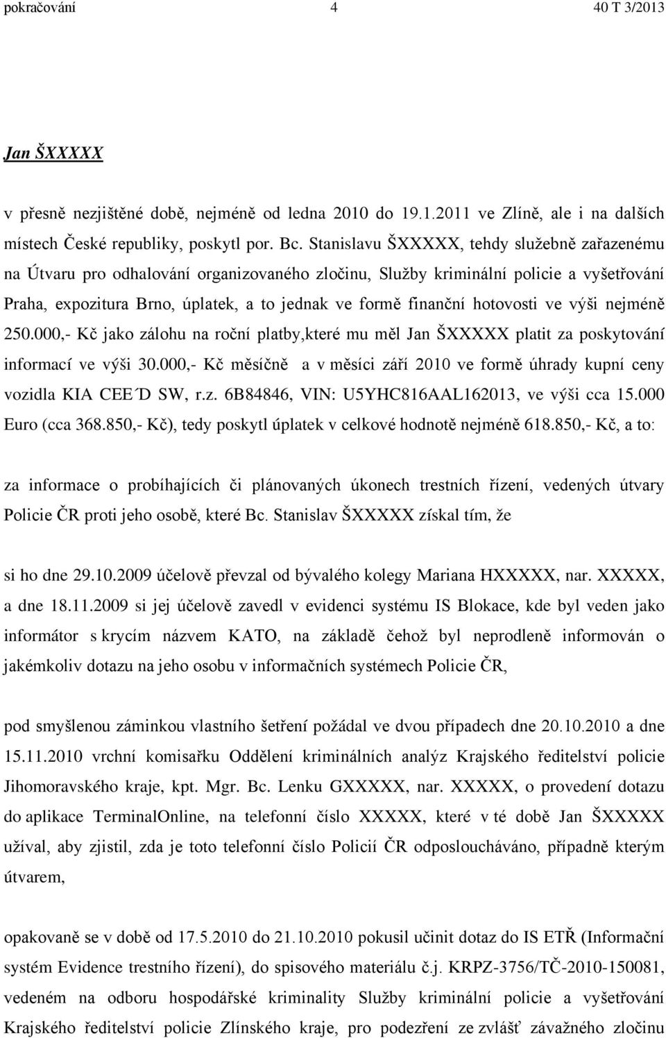 hotovosti ve výši nejméně 250.000,- Kč jako zálohu na roční platby,které mu měl Jan ŠXXXXX platit za poskytování informací ve výši 30.