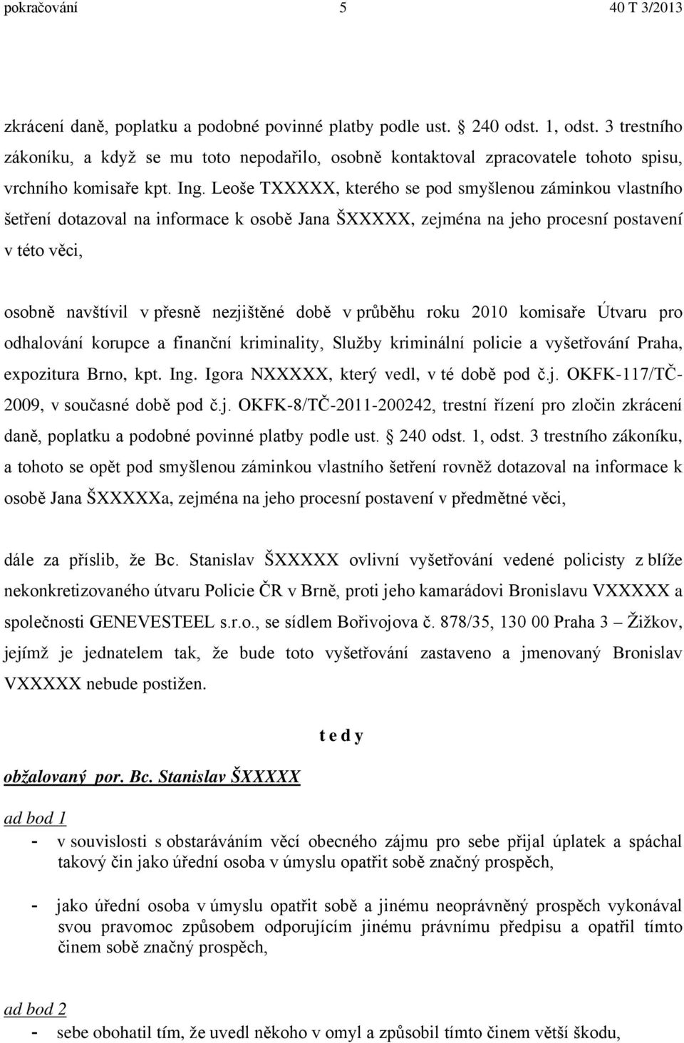 Leoše TXXXXX, kterého se pod smyšlenou záminkou vlastního šetření dotazoval na informace k osobě Jana ŠXXXXX, zejména na jeho procesní postavení v této věci, osobně navštívil v přesně nezjištěné době