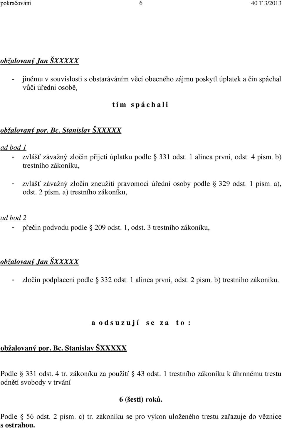 b) trestního zákoníku, - zvlášť závažný zločin zneužití pravomoci úřední osoby podle 329 odst. 1 písm. a), odst. 2 písm. a) trestního zákoníku, ad bod 2 - přečin podvodu podle 209 odst. 1, odst.