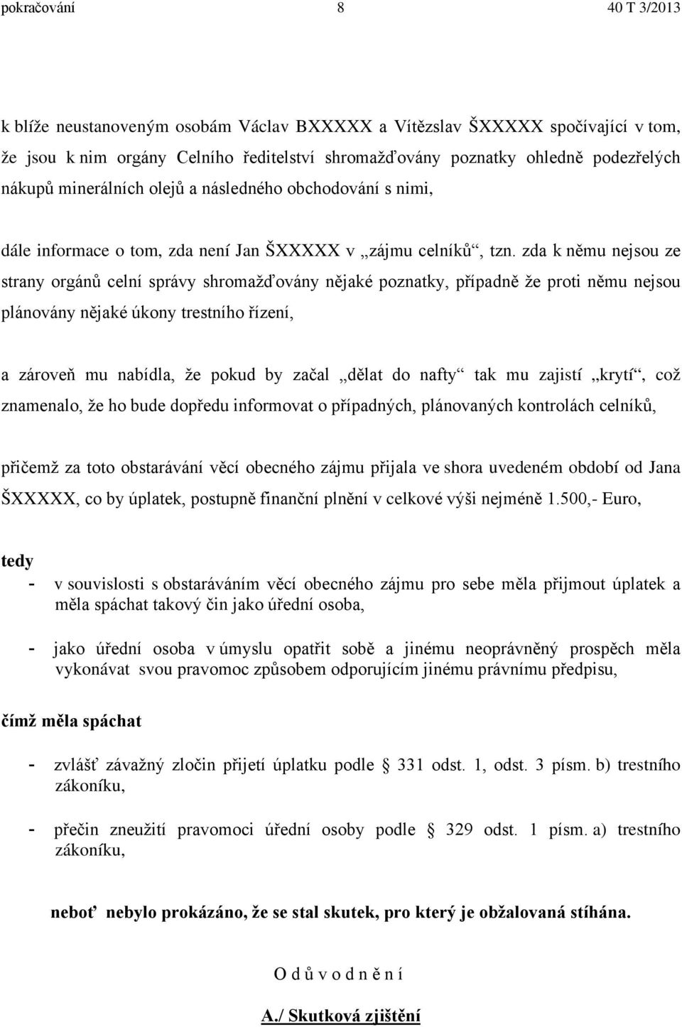 zda k němu nejsou ze strany orgánů celní správy shromažďovány nějaké poznatky, případně že proti němu nejsou plánovány nějaké úkony trestního řízení, a zároveň mu nabídla, že pokud by začal dělat do