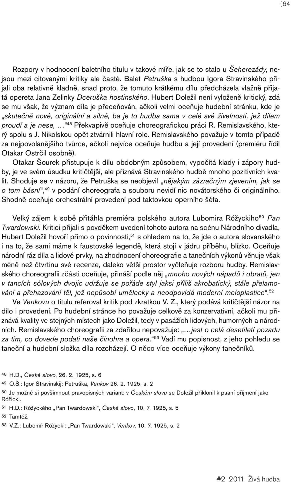 Hubert Doležil není vyloženě kritický, zdá se mu však, že význam díla je přeceňován, ačkoli velmi oceňuje hudební stránku, kde je skutečně nové, originální a silné, ba je to hudba sama v celé své