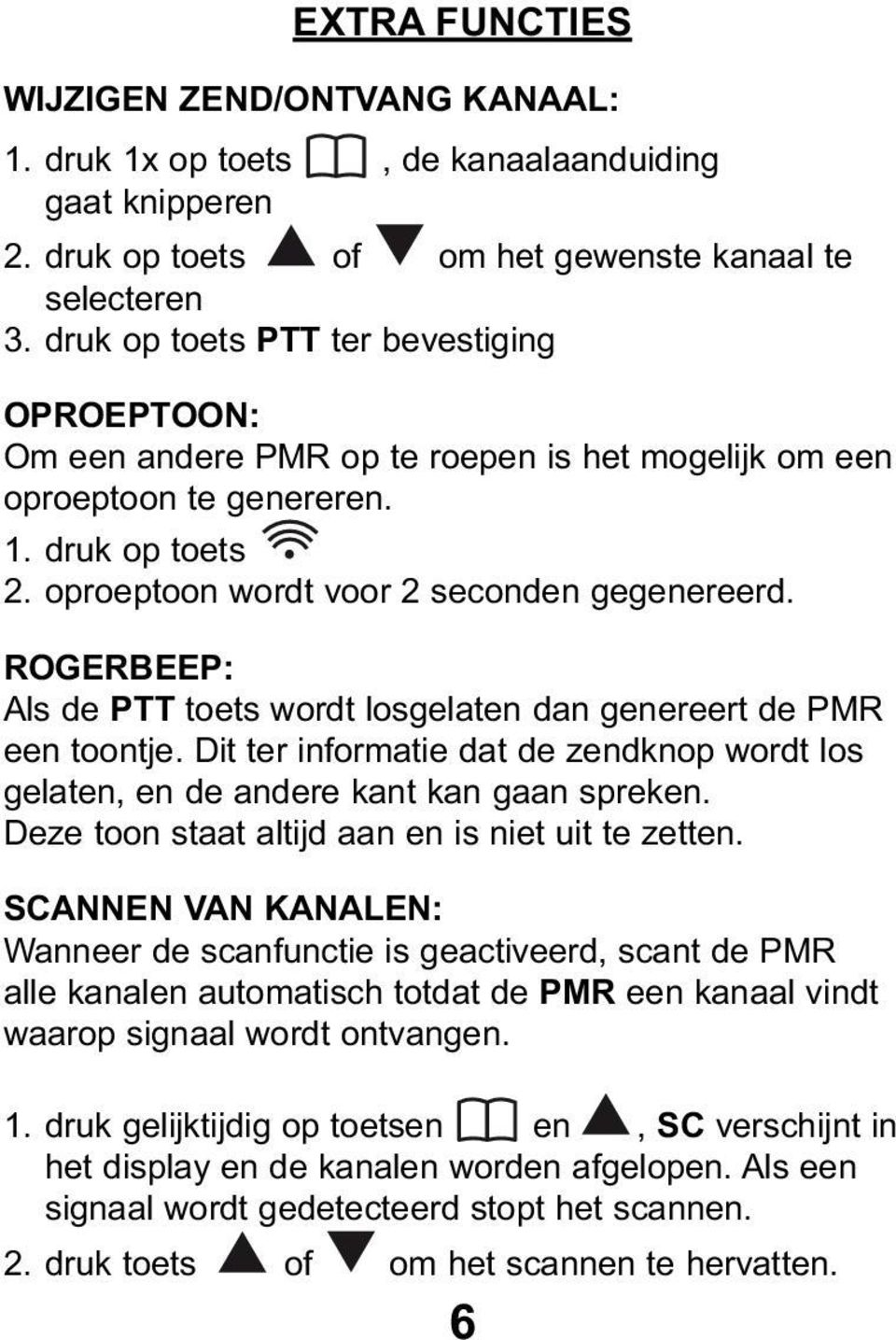 ROGERBEEP: Als de PTT toets wordt losgelaten dan genereert de PMR een toontje. Dit ter informatie dat de zendknop wordt los gelaten, en de andere kant kan gaan spreken.