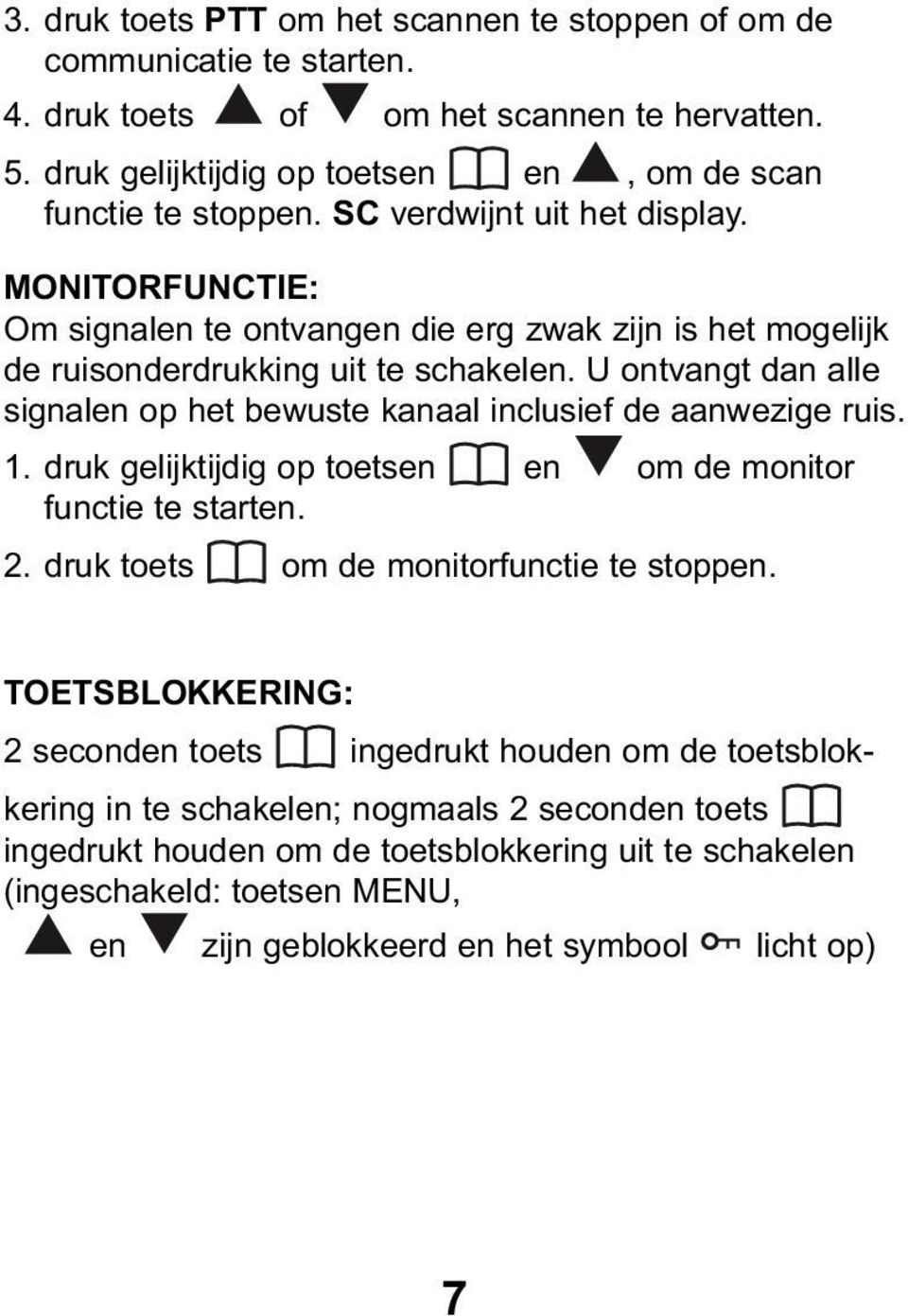 U ontvangt dan alle signalen op het bewuste kanaal inclusief de aanwezige ruis. 1. druk gelijktijdig op toetsen en om de monitor functie te starten. 2. druk toets om de monitorfunctie te stoppen.