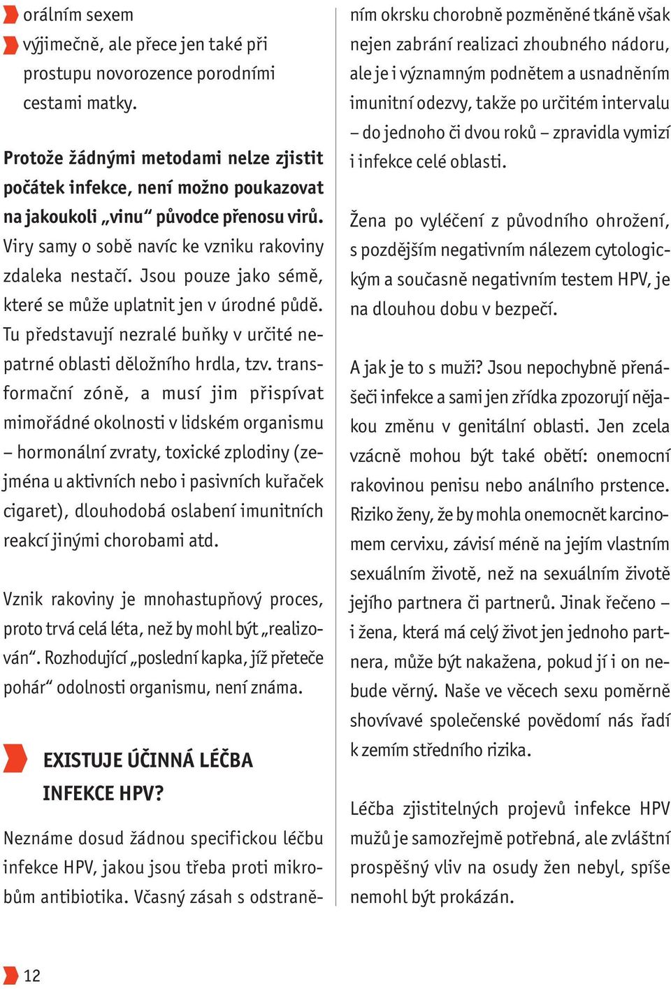 Jsou pouze jako sémě, které se může uplatnit jen v úrodné půdě. Tu představují nezralé buňky v určité ne - patrné oblasti děložního hrdla, tzv.