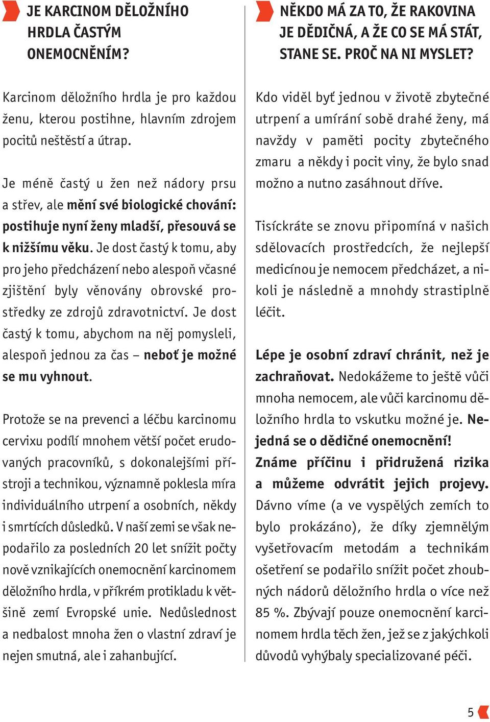 Je méně častý u žen než nádory prsu a střev, ale mění své biologické chování: postihuje nyní ženy mladší, přesouvá se k nižšímu věku.