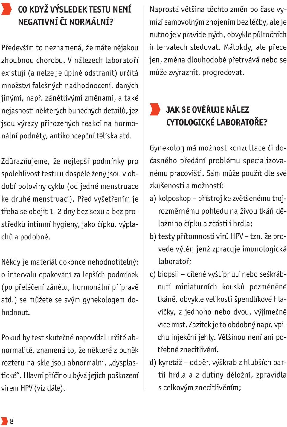 zánětlivými změnami, a také nejasností některých buněčných detailů, jež jsou výrazy přirozených reakcí na hormonální podněty, antikoncepční tělíska atd.