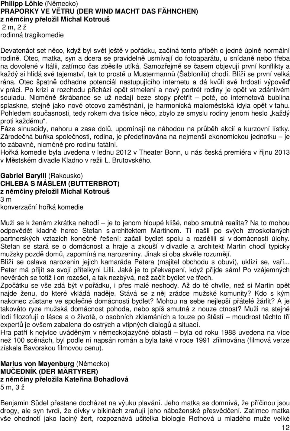 Samozřejmě se časem objevují první konflikty a každý si hlídá své tajemství, tak to prostě u Mustermannů (Šablonilů) chodí. Blíží se první velká rána.