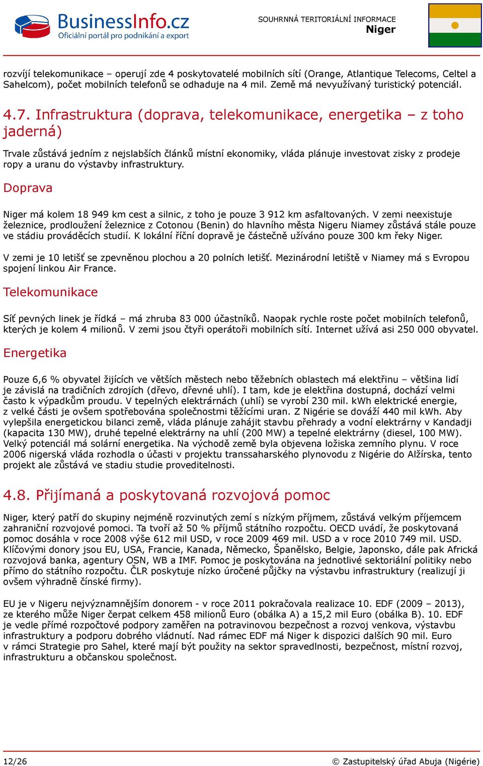 Infrastruktura (doprava, telekomunikace, energetika z toho jaderná) Trvale zůstává jedním z nejslabších článků místní ekonomiky, vláda plánuje investovat zisky z prodeje ropy a uranu do výstavby