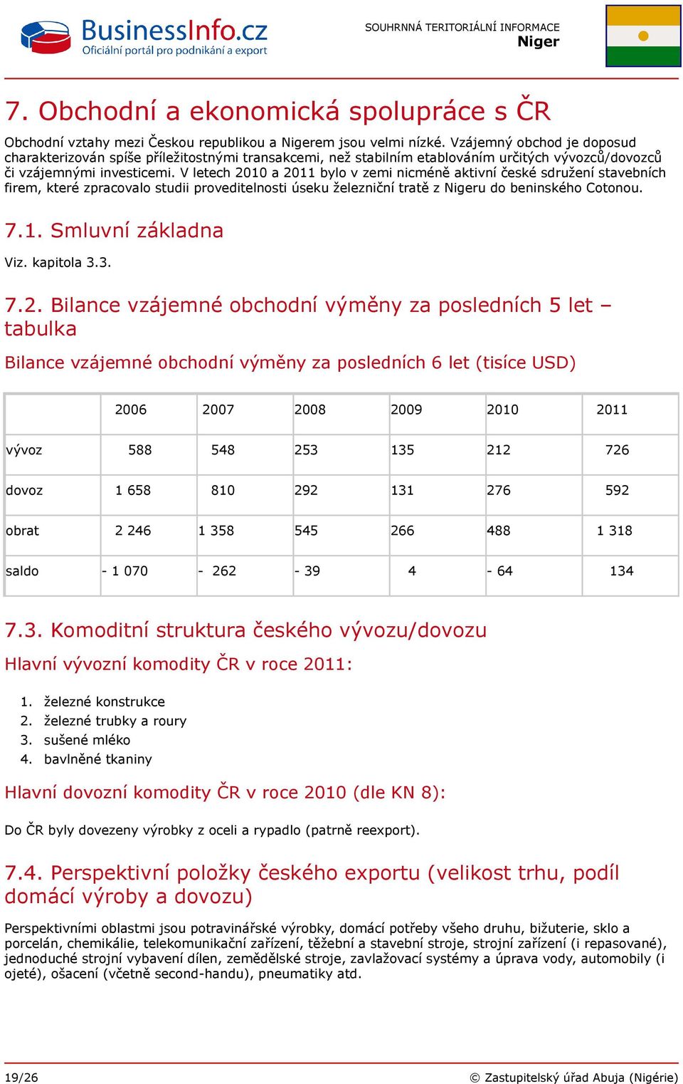 V letech 2010 a 2011 bylo v zemi nicméně aktivní české sdružení stavebních firem, které zpracovalo studii proveditelnosti úseku železniční tratě z u do beninského Cotonou. 7.1. Smluvní základna Viz.