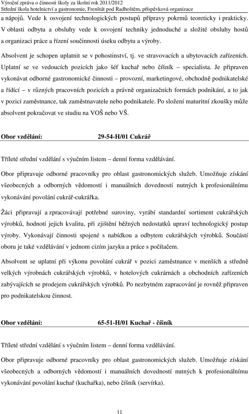 Absolvent je schopen uplatnit se v pohostinství, tj. ve stravovacích a ubytovacích zařízeních. Uplatní se ve vedoucích pozicích jako šéf kuchař nebo číšník specialista.