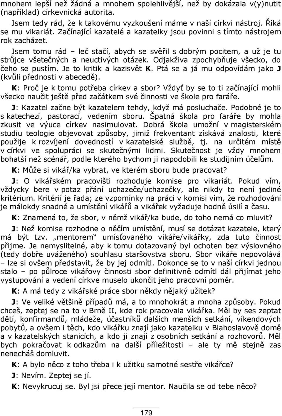 Odjakživa zpochyb uje všecko, do čeho se pustím. Je to kritik a kazisv t K. Ptá se a já mu odpovídám jako J (kv li p ednosti v abeced ). K: Proč je k tomu pot eba církev a sbor?