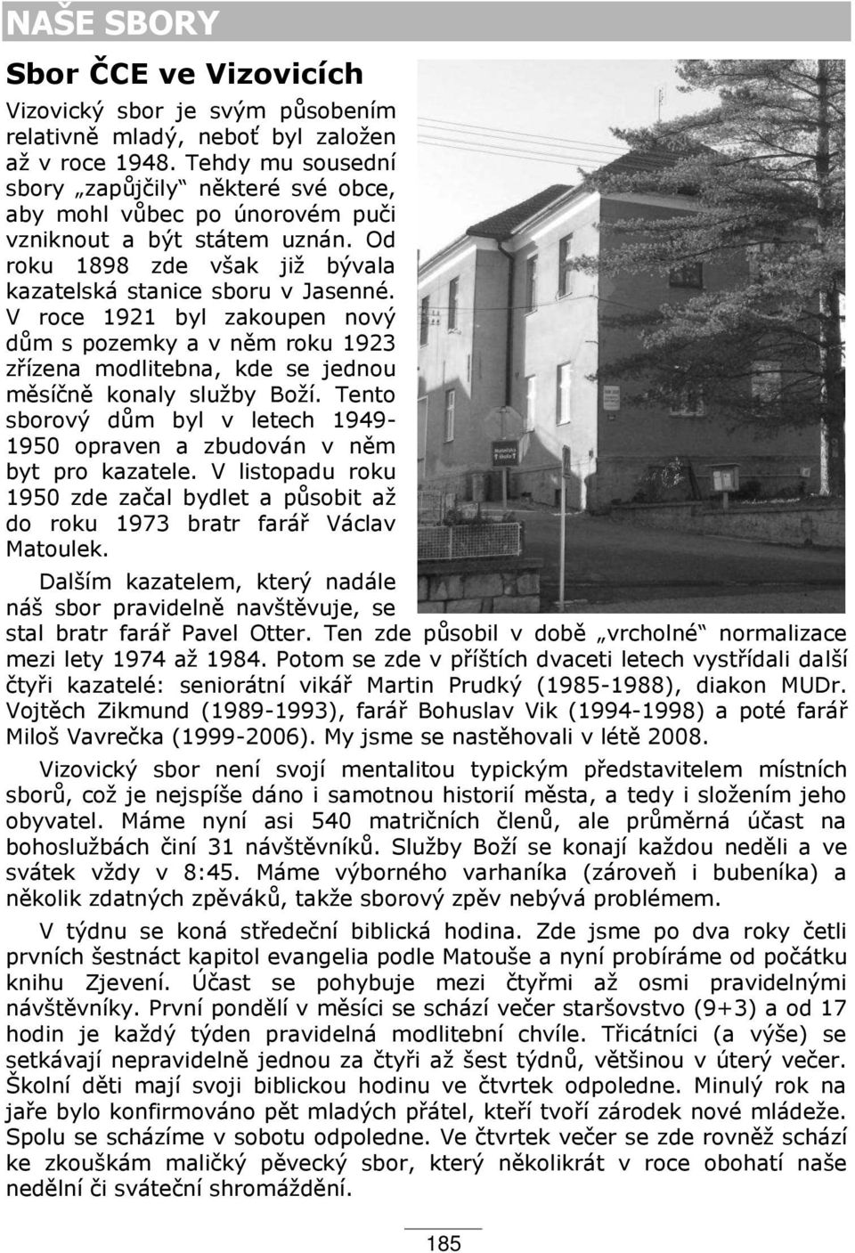 V roce 1921 byl zakoupen nový d m s pozemky a v n m roku 1ř23 z ízena modlitebna, kde se jednou m síčn konaly služby Boží.