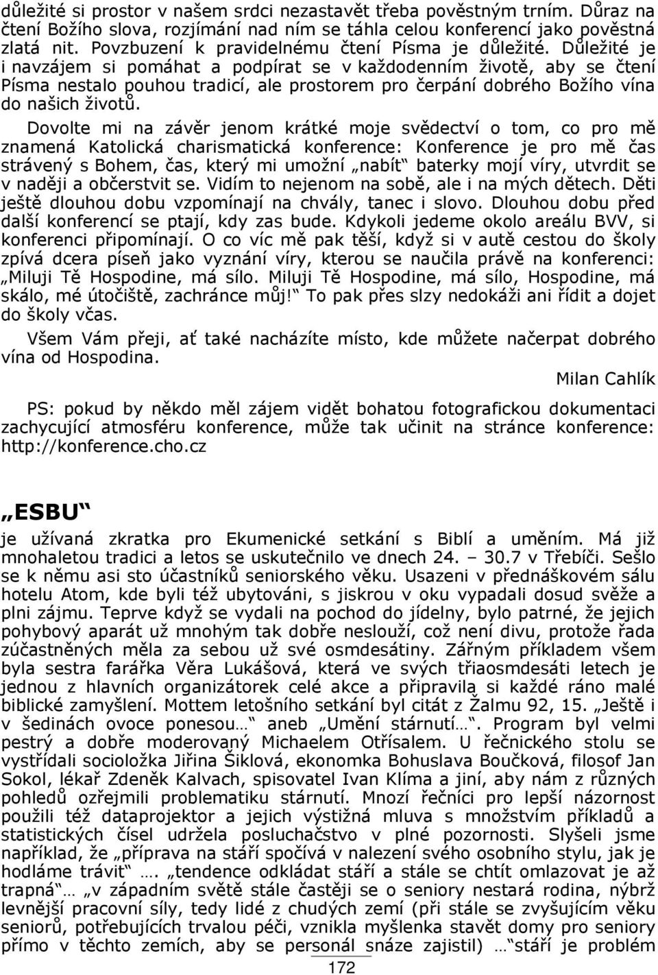 D ležité je i navzájem si pomáhat a podpírat se v každodenním život, aby se čtení Písma nestalo pouhou tradicí, ale prostorem pro čerpání dobrého Božího vína do našich život.